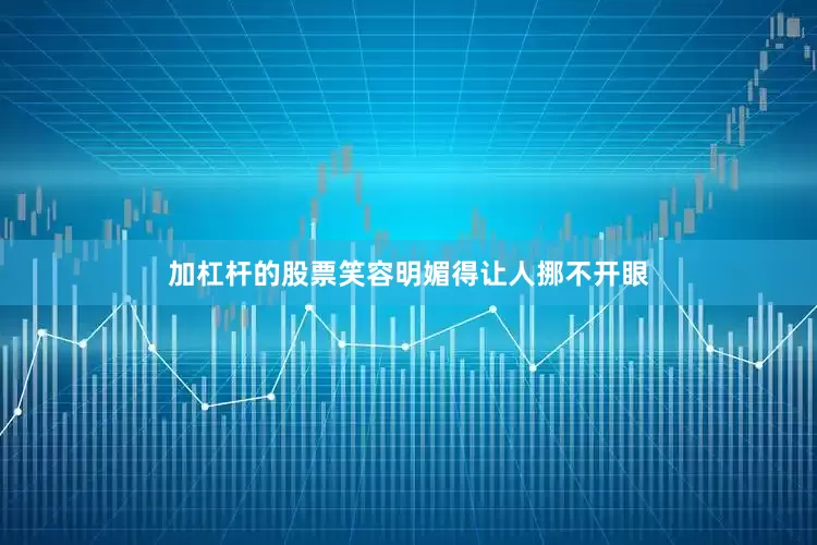 加杠杆的股票笑容明媚得让人挪不开眼