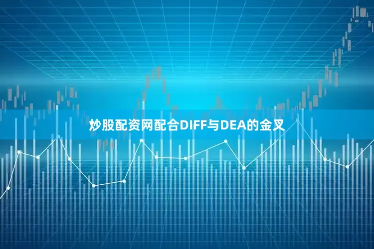 炒股配资网配合DIFF与DEA的金叉