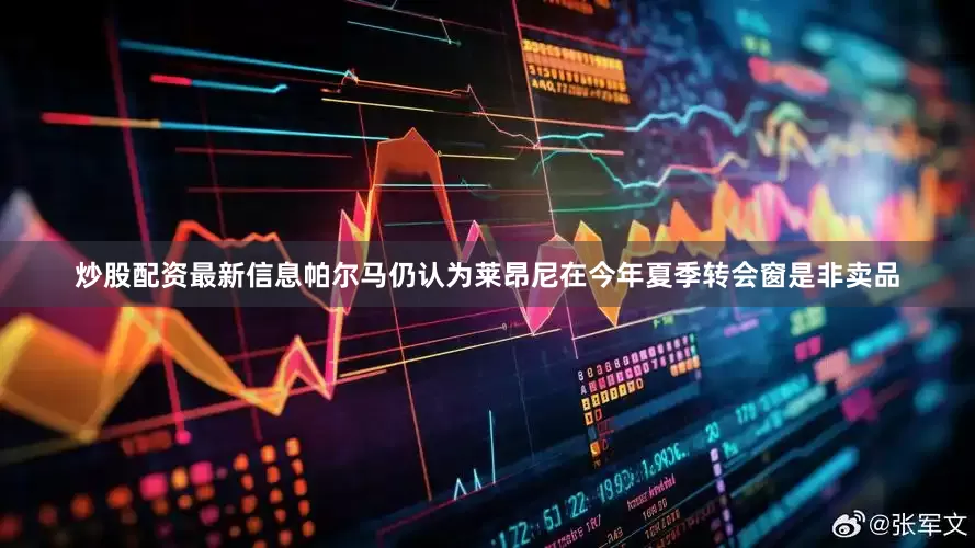 炒股配资最新信息帕尔马仍认为莱昂尼在今年夏季转会窗是非卖品
