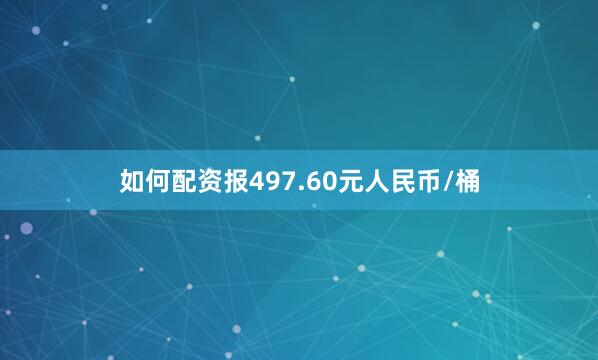 如何配资报497.60元人民币/桶