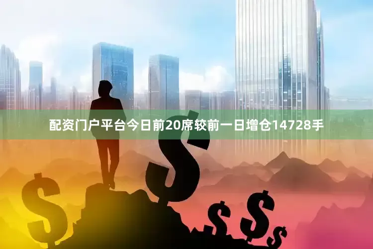 配资门户平台今日前20席较前一日增仓14728手