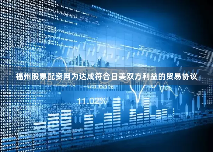 福州股票配资网为达成符合日美双方利益的贸易协议