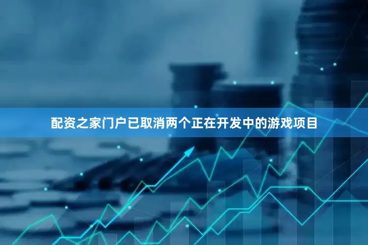 配资之家门户已取消两个正在开发中的游戏项目