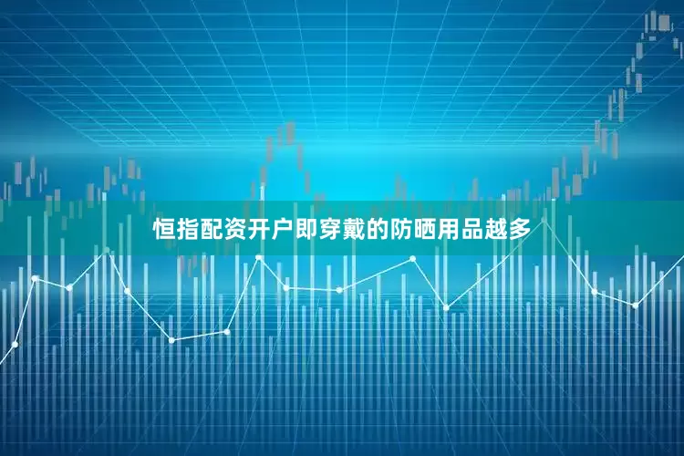 恒指配资开户即穿戴的防晒用品越多