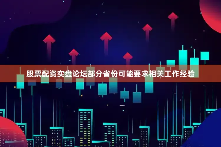 股票配资实盘论坛部分省份可能要求相关工作经验