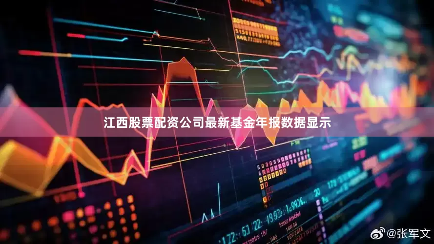 江西股票配资公司最新基金年报数据显示