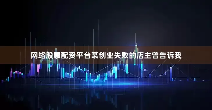 网络股票配资平台某创业失败的店主曾告诉我