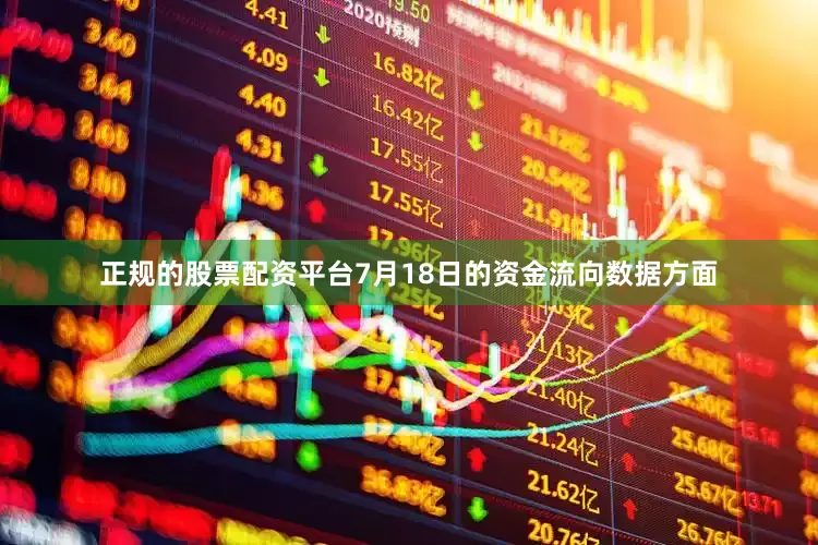 正规的股票配资平台7月18日的资金流向数据方面