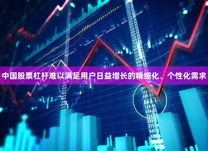 中国股票杠杆难以满足用户日益增长的精细化、个性化需求