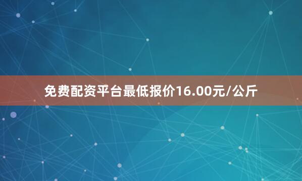 免费配资平台最低报价16.00元/公斤
