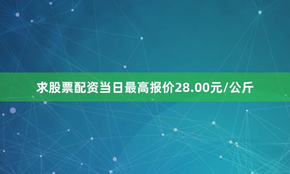 求股票配资当日最高报价28.00元/公斤