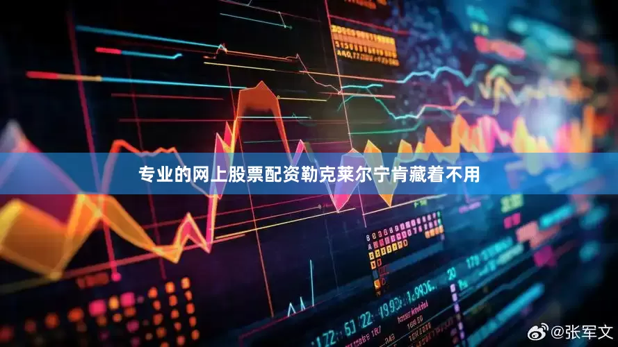 专业的网上股票配资勒克莱尔宁肯藏着不用