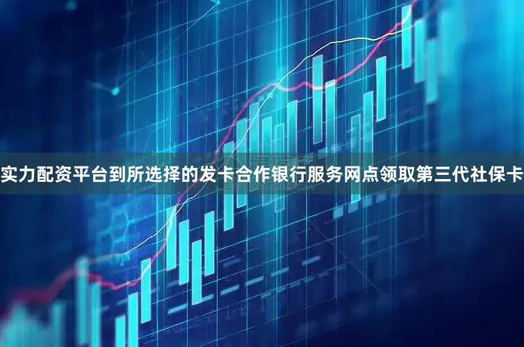 实力配资平台到所选择的发卡合作银行服务网点领取第三代社保卡