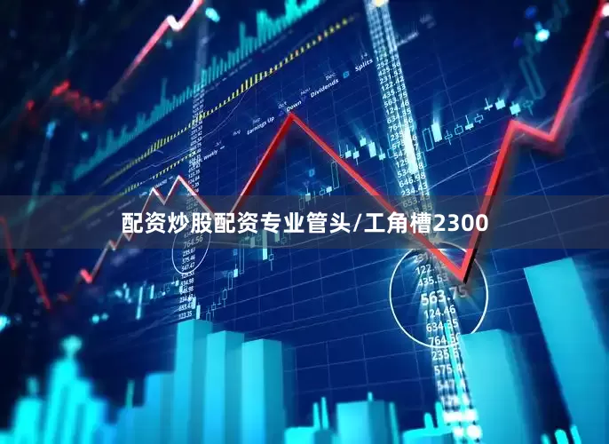 配资炒股配资专业管头/工角槽2300