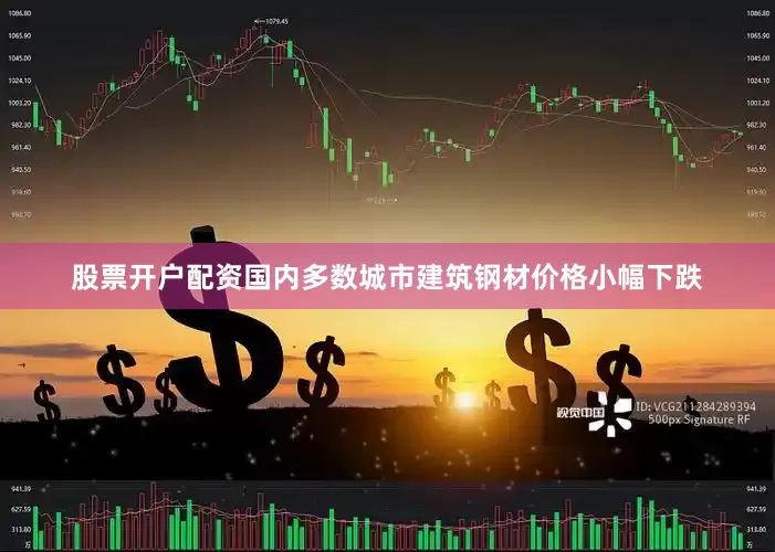 股票开户配资国内多数城市建筑钢材价格小幅下跌