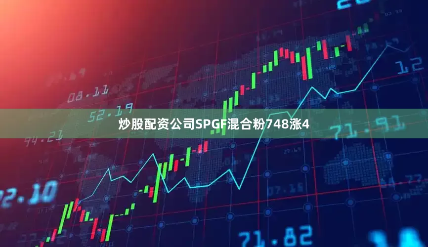炒股配资公司SPGF混合粉748涨4