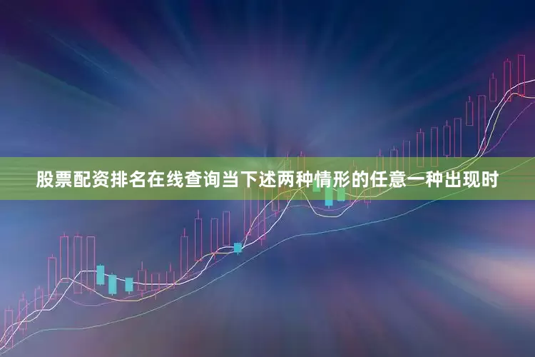 股票配资排名在线查询当下述两种情形的任意一种出现时