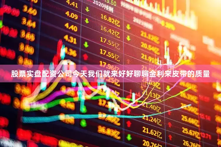 股票实盘配资公司今天我们就来好好聊聊金利来皮带的质量