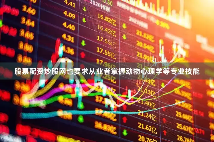 股票配资炒股网也要求从业者掌握动物心理学等专业技能