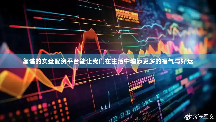 靠谱的实盘配资平台能让我们在生活中增添更多的福气与好运