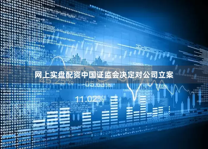 网上实盘配资中国证监会决定对公司立案