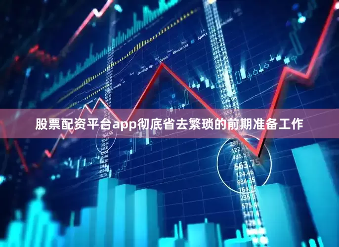 股票配资平台app彻底省去繁琐的前期准备工作