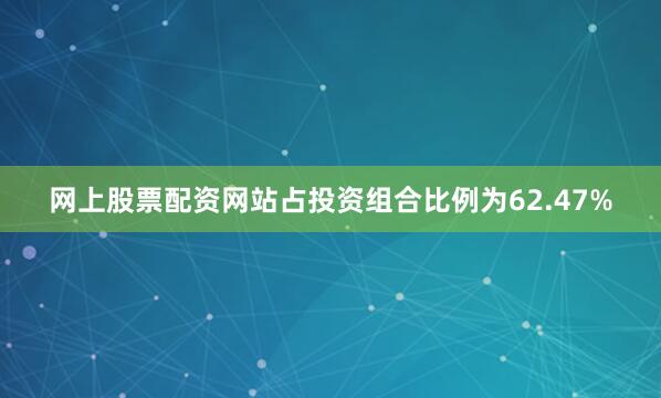 网上股票配资网站占投资组合比例为62.47%
