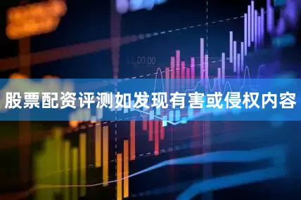 股票配资评测如发现有害或侵权内容
