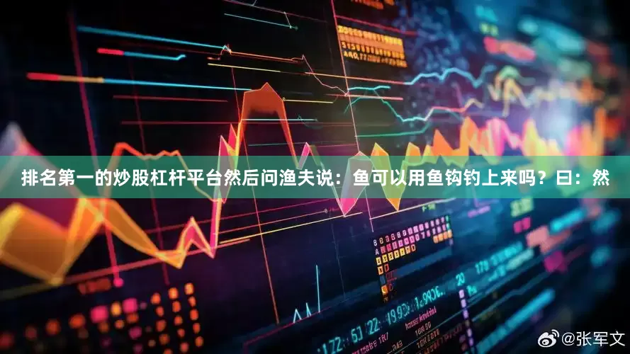 排名第一的炒股杠杆平台然后问渔夫说：鱼可以用鱼钩钓上来吗？曰：然