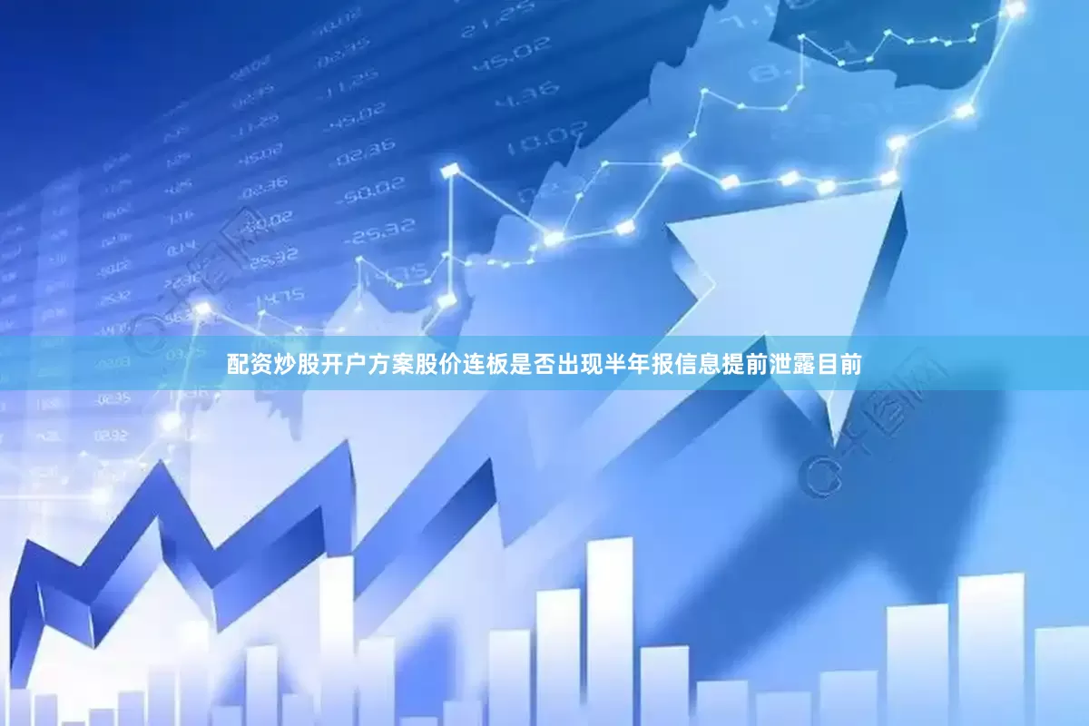 配资炒股开户方案　　股价连板是否出现半年报信息提前泄露　　目前