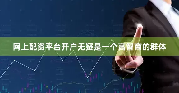 网上配资平台开户无疑是一个高智商的群体