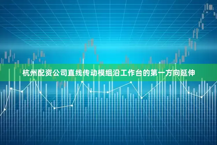 杭州配资公司直线传动模组沿工作台的第一方向延伸