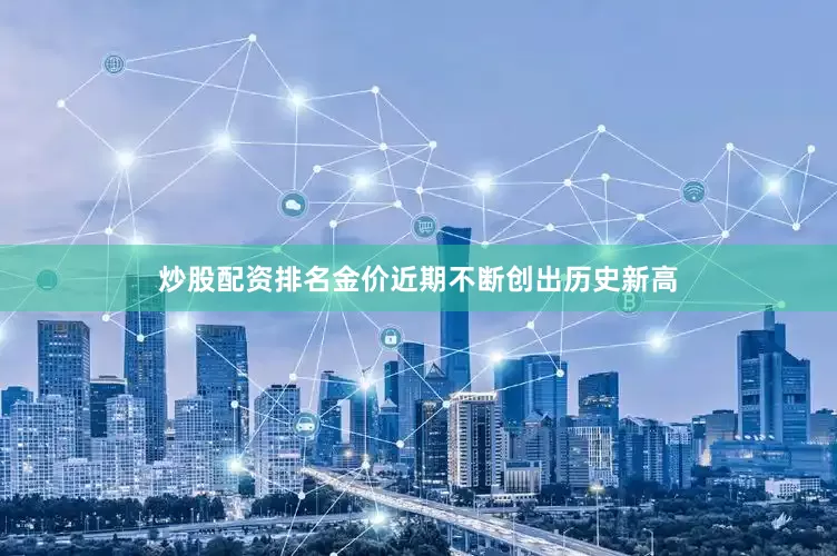 炒股配资排名金价近期不断创出历史新高