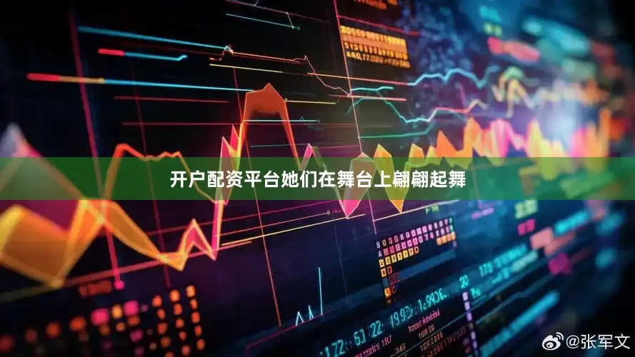 开户配资平台她们在舞台上翩翩起舞