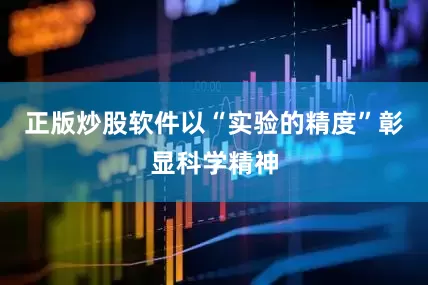 正版炒股软件以“实验的精度”彰显科学精神