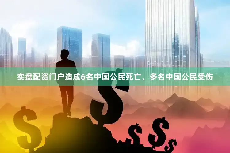 实盘配资门户造成6名中国公民死亡、多名中国公民受伤