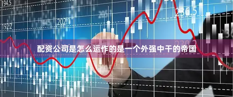 配资公司是怎么运作的是一个外强中干的帝国