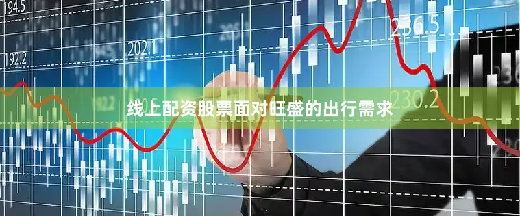 线上配资股票　　面对旺盛的出行需求
