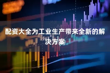 配资大全为工业生产带来全新的解决方案