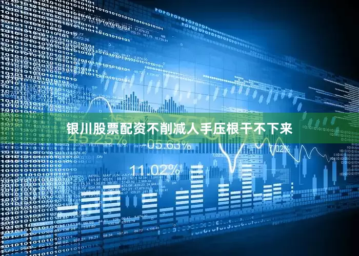 银川股票配资不削减人手压根干不下来