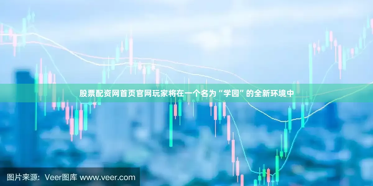 股票配资网首页官网玩家将在一个名为“学园”的全新环境中