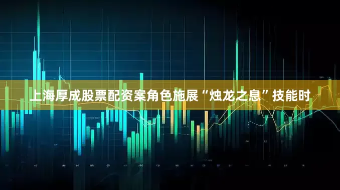 上海厚成股票配资案角色施展“烛龙之息”技能时