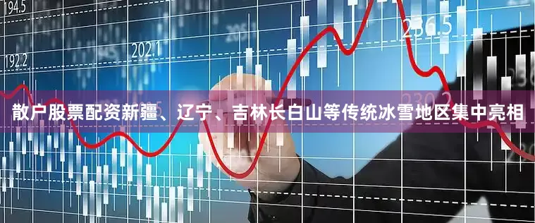 散户股票配资新疆、辽宁、吉林长白山等传统冰雪地区集中亮相