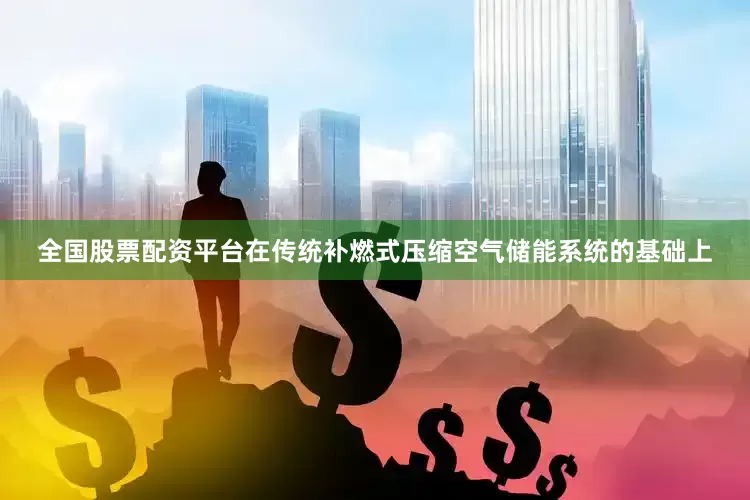 全国股票配资平台在传统补燃式压缩空气储能系统的基础上