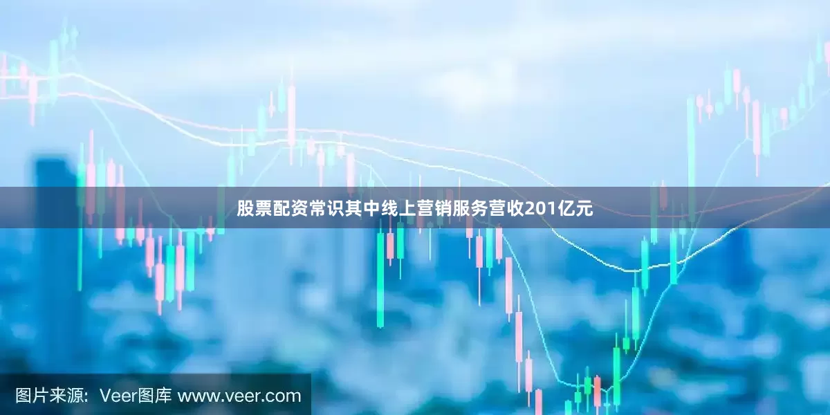 股票配资常识其中线上营销服务营收201亿元